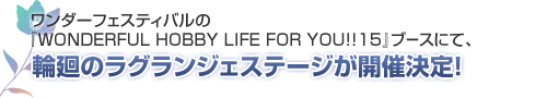 ワンダーフェスティバルの『 WONDERFUL HOBBY LIFE FOR YOU!! 15 』ブースにて、輪廻のラグランジェステージが開催決定！